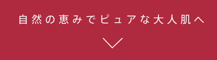 自然の恵みでピュアな大人肌へ